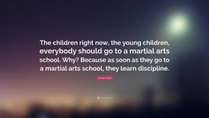 “The children right now, the young children, everybody should go to a martial arts school. Why? Because as soon as they go to a martial arts school, they learn discipline.”